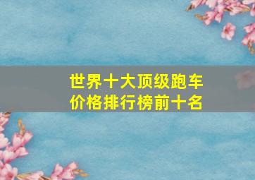 世界十大顶级跑车价格排行榜前十名