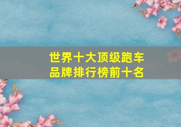 世界十大顶级跑车品牌排行榜前十名