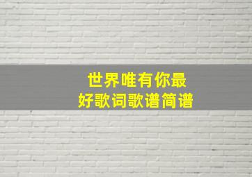 世界唯有你最好歌词歌谱简谱