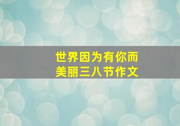 世界因为有你而美丽三八节作文