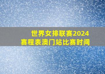 世界女排联赛2024赛程表澳门站比赛时间