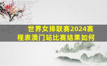 世界女排联赛2024赛程表澳门站比赛结果如何