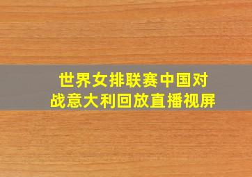 世界女排联赛中国对战意大利回放直播视屏