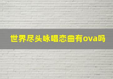 世界尽头咏唱恋曲有ova吗