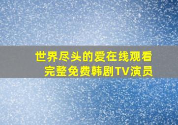 世界尽头的爱在线观看完整免费韩剧TV演员