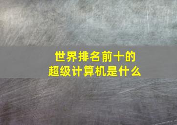 世界排名前十的超级计算机是什么