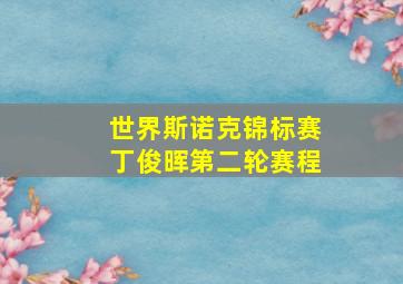 世界斯诺克锦标赛丁俊晖第二轮赛程