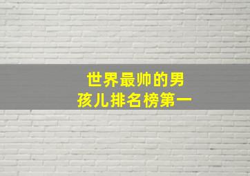 世界最帅的男孩儿排名榜第一