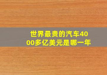 世界最贵的汽车4000多亿美元是哪一年