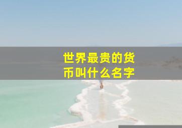 世界最贵的货币叫什么名字