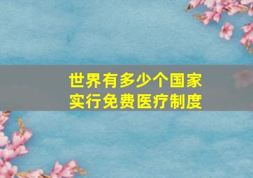 世界有多少个国家实行免费医疗制度