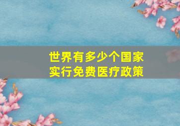 世界有多少个国家实行免费医疗政策