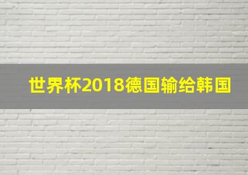 世界杯2018德国输给韩国