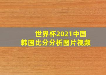 世界杯2021中国韩国比分分析图片视频