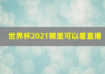 世界杯2021哪里可以看直播