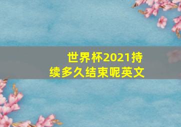 世界杯2021持续多久结束呢英文