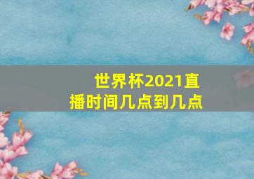 世界杯2021直播时间几点到几点