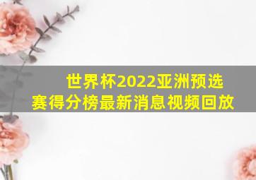 世界杯2022亚洲预选赛得分榜最新消息视频回放