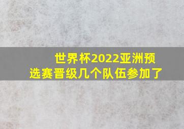 世界杯2022亚洲预选赛晋级几个队伍参加了