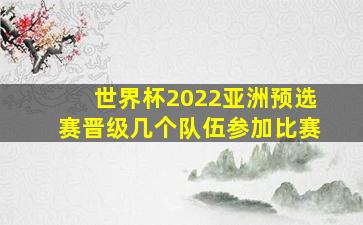 世界杯2022亚洲预选赛晋级几个队伍参加比赛