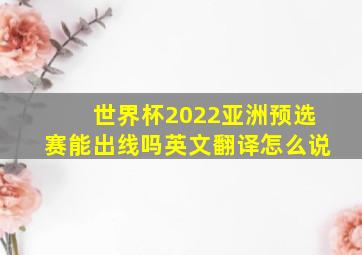 世界杯2022亚洲预选赛能出线吗英文翻译怎么说