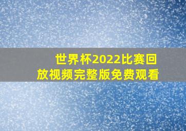 世界杯2022比赛回放视频完整版免费观看