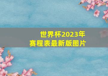 世界杯2023年赛程表最新版图片