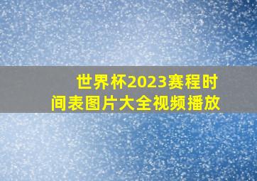 世界杯2023赛程时间表图片大全视频播放