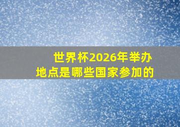 世界杯2026年举办地点是哪些国家参加的