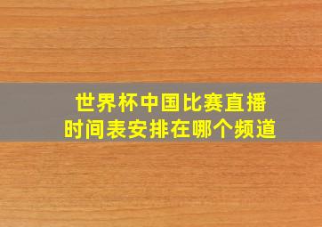 世界杯中国比赛直播时间表安排在哪个频道