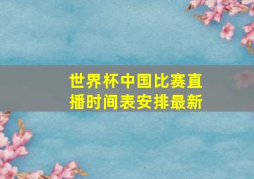 世界杯中国比赛直播时间表安排最新