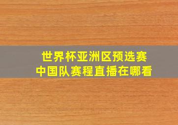 世界杯亚洲区预选赛中国队赛程直播在哪看