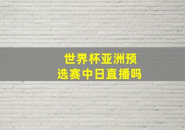 世界杯亚洲预选赛中日直播吗