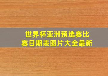 世界杯亚洲预选赛比赛日期表图片大全最新