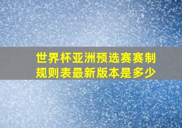 世界杯亚洲预选赛赛制规则表最新版本是多少