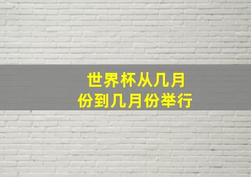 世界杯从几月份到几月份举行