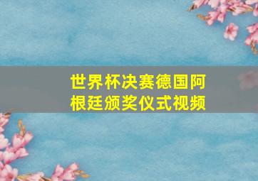 世界杯决赛德国阿根廷颁奖仪式视频