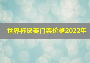 世界杯决赛门票价格2022年