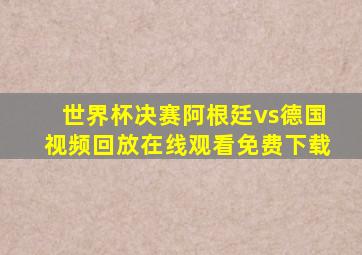 世界杯决赛阿根廷vs德国视频回放在线观看免费下载