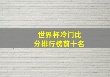 世界杯冷门比分排行榜前十名