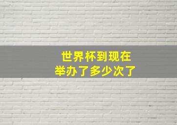 世界杯到现在举办了多少次了