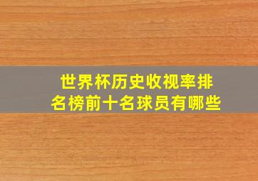 世界杯历史收视率排名榜前十名球员有哪些