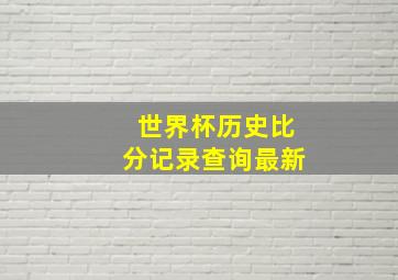 世界杯历史比分记录查询最新