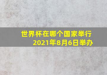 世界杯在哪个国家举行2021年8月6日举办