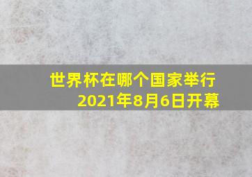 世界杯在哪个国家举行2021年8月6日开幕