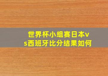 世界杯小组赛日本vs西班牙比分结果如何