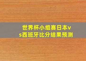 世界杯小组赛日本vs西班牙比分结果预测