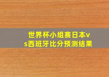 世界杯小组赛日本vs西班牙比分预测结果