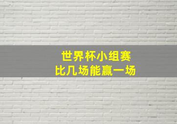 世界杯小组赛比几场能赢一场