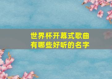 世界杯开幕式歌曲有哪些好听的名字